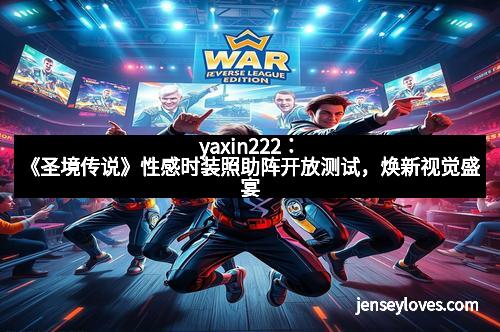 yaxin222：《圣境传说》性感时装照助阵开放测试，焕新视觉盛宴