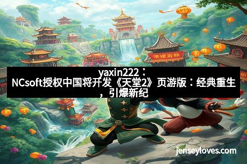 yaxin222：NCsoft授权中国将开发《天堂2》页游版：经典重生，引爆新纪元